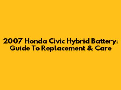 2007 Honda Civic Hybrid Battery: Guide To Replacement & Care