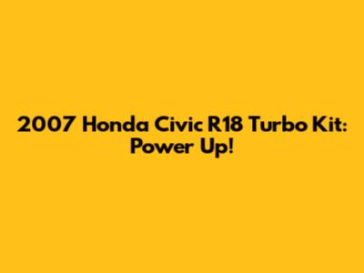 2007 Honda Civic R18 Turbo Kit: Power Up!