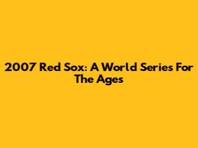 2007 Red Sox: A World Series For The Ages
