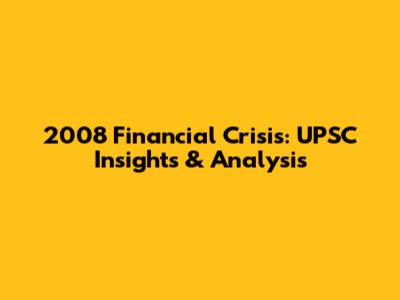2008 Financial Crisis: UPSC Insights & Analysis