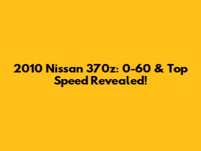 2010 Nissan 370z: 0-60 & Top Speed Revealed!