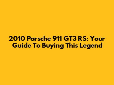2010 Porsche 911 GT3 RS: Your Guide To Buying This Legend