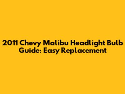 2011 Chevy Malibu Headlight Bulb Guide: Easy Replacement