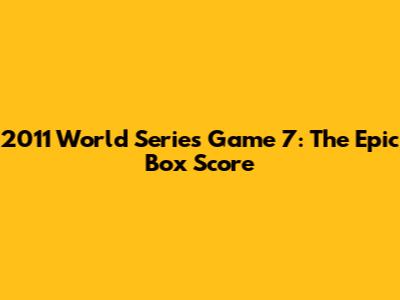 2011 World Series Game 7: The Epic Box Score