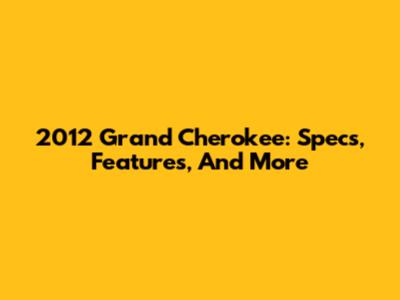 2012 Grand Cherokee: Specs, Features, And More