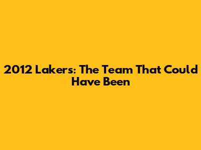 2012 Lakers: The Team That Could Have Been