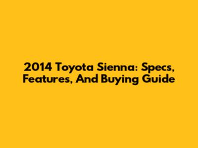 2014 Toyota Sienna: Specs, Features, And Buying Guide