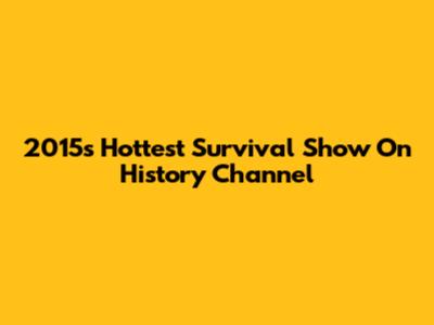 2015's Hottest Survival Show On History Channel