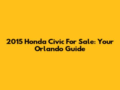 2015 Honda Civic For Sale: Your Orlando Guide