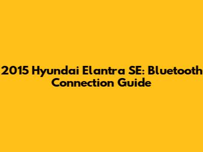 2015 Hyundai Elantra SE: Bluetooth Connection Guide