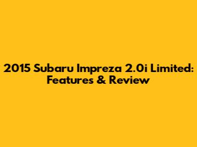 2015 Subaru Impreza 2.0i Limited: Features & Review