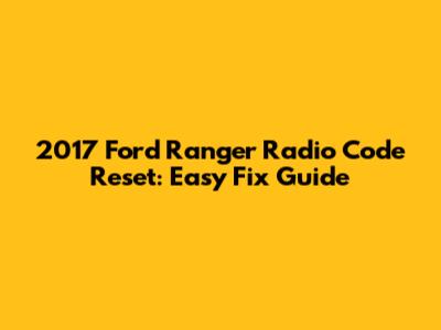 2017 Ford Ranger Radio Code Reset: Easy Fix Guide