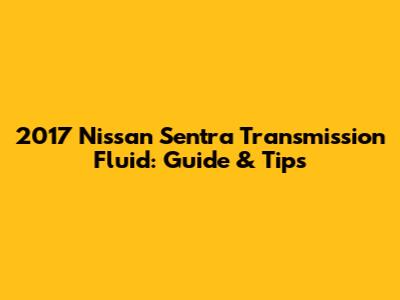 2017 Nissan Sentra Transmission Fluid: Guide & Tips