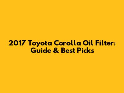 2017 Toyota Corolla Oil Filter: Guide & Best Picks