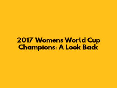2017 Women's World Cup Champions: A Look Back