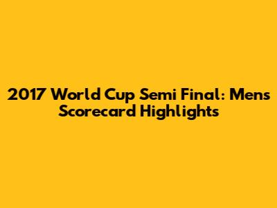 2017 World Cup Semi Final: Men's Scorecard Highlights