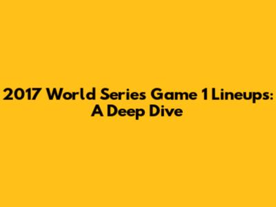 2017 World Series Game 1 Lineups: A Deep Dive