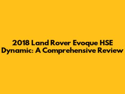 2018 Land Rover Evoque HSE Dynamic: A Comprehensive Review