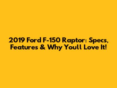 2019 Ford F-150 Raptor: Specs, Features & Why You'll Love It!