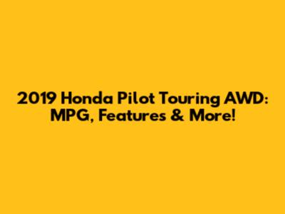 2019 Honda Pilot Touring AWD: MPG, Features & More!