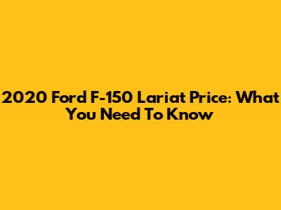 2020 Ford F-150 Lariat Price: What You Need To Know