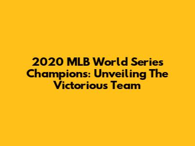 2020 MLB World Series Champions: Unveiling The Victorious Team