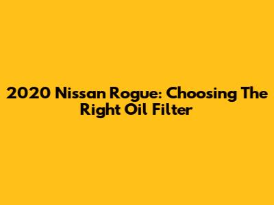 2020 Nissan Rogue: Choosing The Right Oil Filter