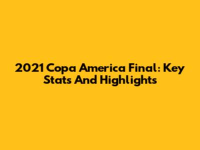 2021 Copa America Final: Key Stats And Highlights