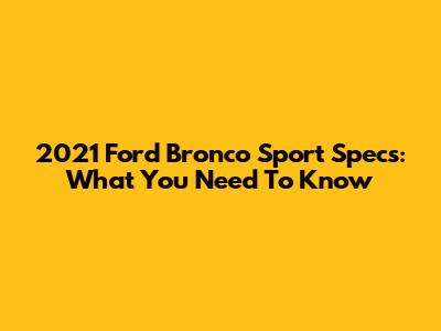2021 Ford Bronco Sport Specs: What You Need To Know