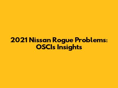 2021 Nissan Rogue Problems: OSCI's Insights
