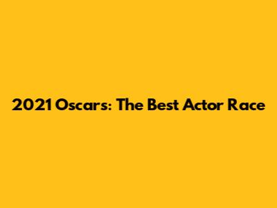 2021 Oscars: The Best Actor Race