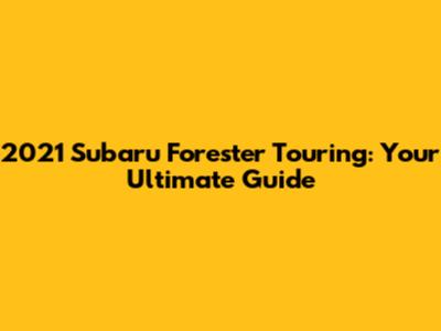2021 Subaru Forester Touring: Your Ultimate Guide
