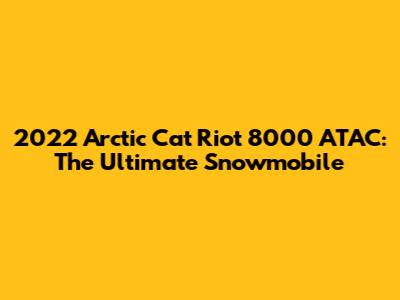 2022 Arctic Cat Riot 8000 ATAC: The Ultimate Snowmobile