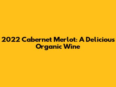 2022 Cabernet Merlot: A Delicious Organic Wine