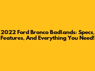 2022 Ford Bronco Badlands: Specs, Features, And Everything You Need!