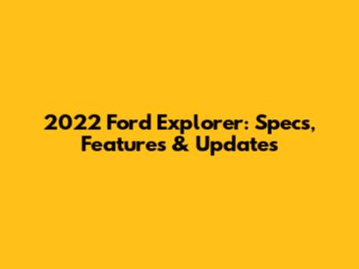 2022 Ford Explorer: Specs, Features & Updates