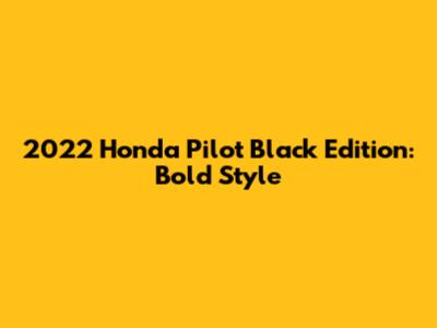 2022 Honda Pilot Black Edition: Bold Style
