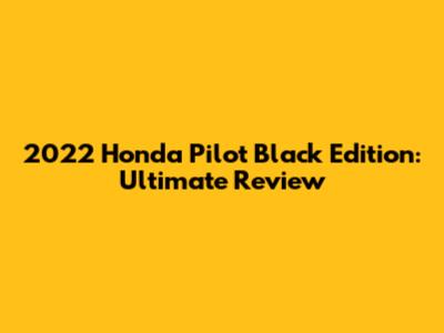2022 Honda Pilot Black Edition: Ultimate Review