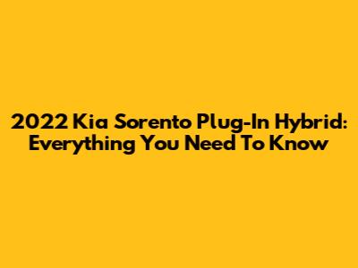 2022 Kia Sorento Plug-In Hybrid: Everything You Need To Know