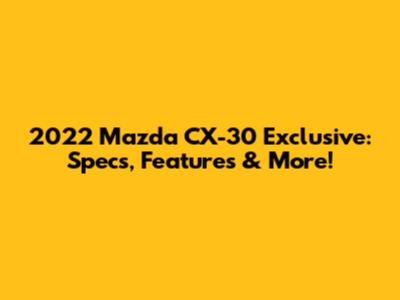 2022 Mazda CX-30 Exclusive: Specs, Features & More!
