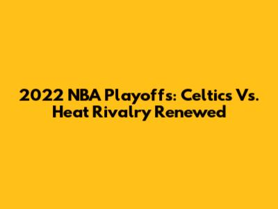 2022 NBA Playoffs: Celtics Vs. Heat Rivalry Renewed