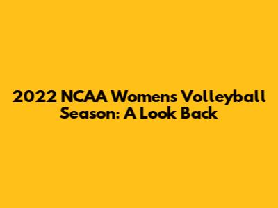 2022 NCAA Women's Volleyball Season: A Look Back
