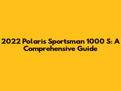 2022 Polaris Sportsman 1000 S: A Comprehensive Guide
