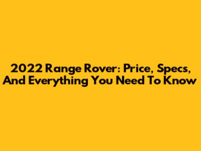 2022 Range Rover: Price, Specs, And Everything You Need To Know