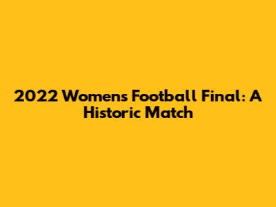 2022 Women's Football Final: A Historic Match
