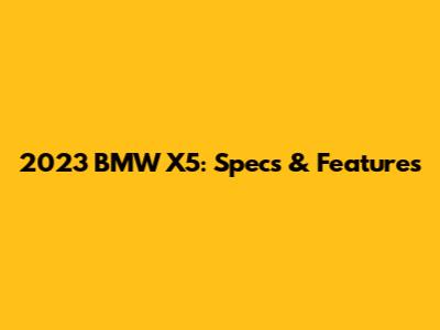 2023 BMW X5: Specs & Features