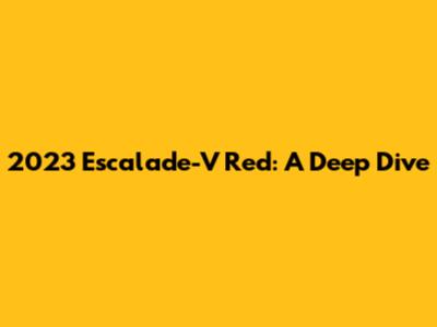 2023 Escalade-V Red: A Deep Dive