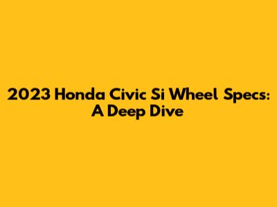 2023 Honda Civic Si Wheel Specs: A Deep Dive