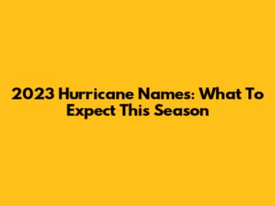 2023 Hurricane Names: What To Expect This Season
