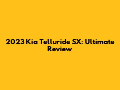 2023 Kia Telluride SX: Ultimate Review
